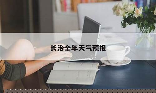 长治市天气预报一周_长治市天气预报一周七
