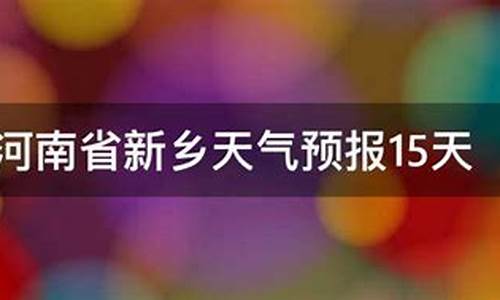 新乡天气预报15天查询系统_天气预报新乡