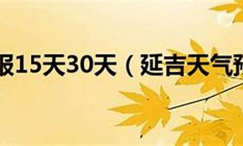延吉天气15天_延吉天气15天查询表格最