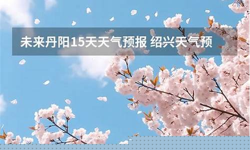 绍兴未来15天天气预报查询_绍兴未来几天