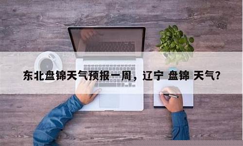 盘锦天气预报天气预报报_盘锦天气预报一周天气预报15天查询最