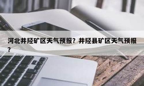 河北井陉天气预报最新_河北井陉天气预报