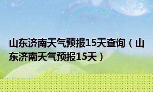 济南市未来15天的天气预报_济南未来15天天气预报查询