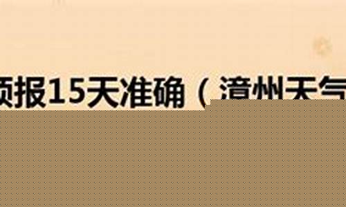 漳州天气预报未来15日_漳州天气预报十五天