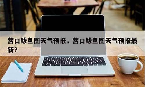 营口鲅鱼圈天气预报30天_营口鲅鱼圈天气预报15天查询结果