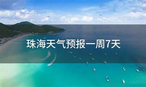 珠海一周天气预报一周详情情况_珠海一周天气预报一周详情情况查