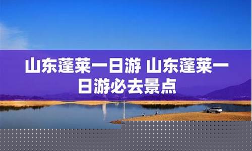 蓬莱一日游必去景点_蓬莱一日游必去景点攻略