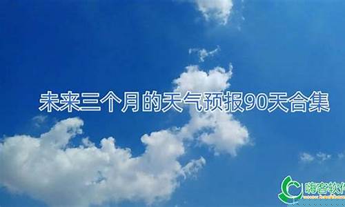 未来半年天气预报查询_未来三个月天气预报查询