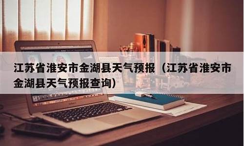淮安金湖天气预报_淮安金湖天气预报15天最新消息查询