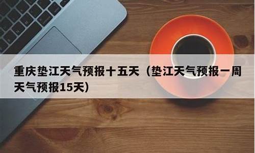 垫江天气预报一周内的天气_垫江天气预报一周